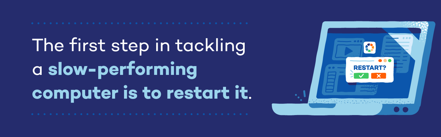 The first step to tackling a slow-performing computer is to restart it.